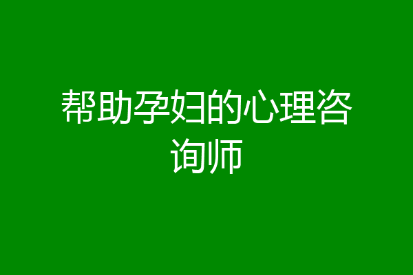 帮助孕妇的心理咨询师