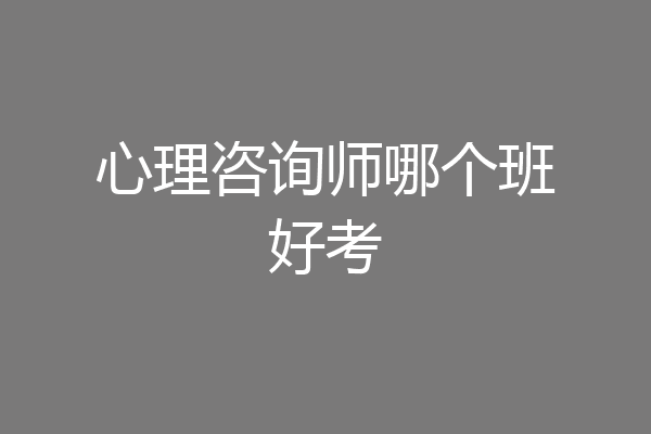 心理咨询师哪个班好考
