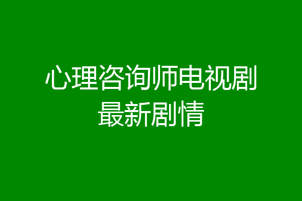 心理咨询师电视剧最新剧情