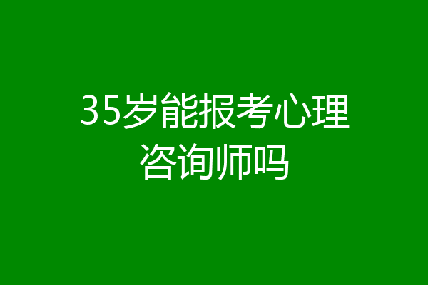 35岁能报考心理咨询师吗
