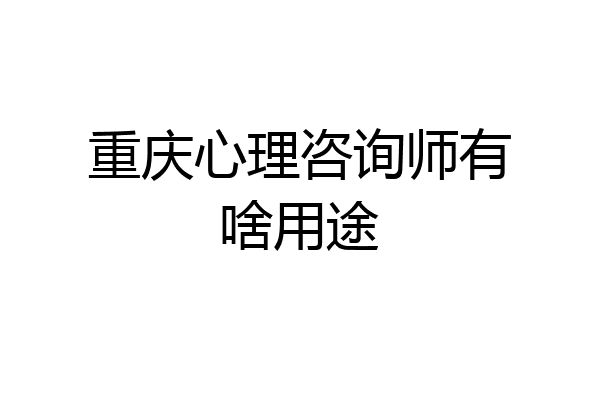 重庆心理咨询师有啥用途
