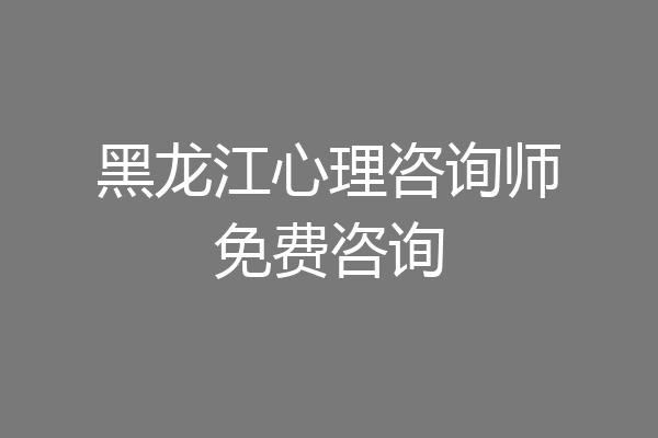 黑龙江心理咨询师免费咨询