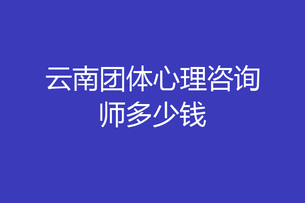 云南团体心理咨询师多少钱