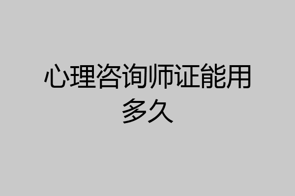 心理咨询师证能用多久