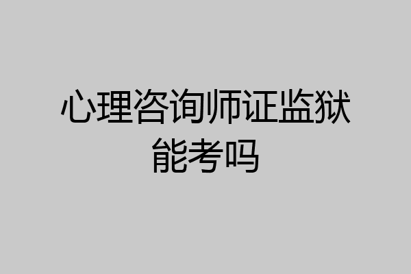 心理咨询师证监狱能考吗