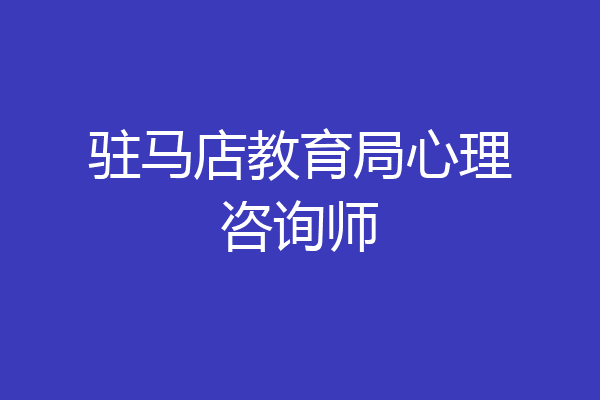 驻马店教育局心理咨询师
