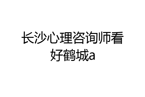 长沙心理咨询师看好鹤城a