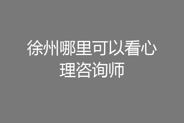徐州哪里可以看心理咨询师