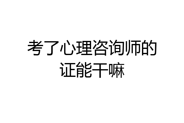 考了心理咨询师的证能干嘛