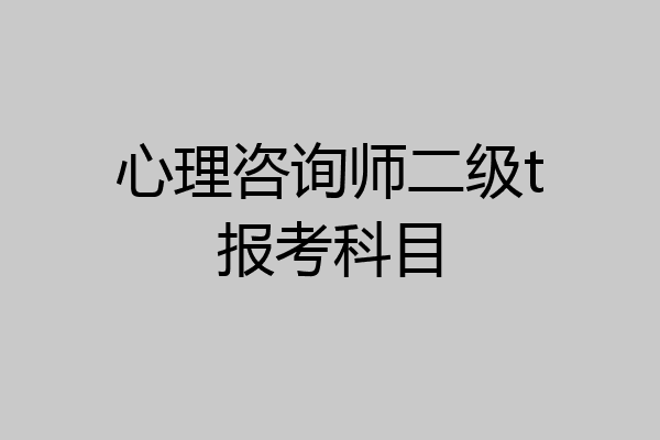 心理咨询师二级t报考科目