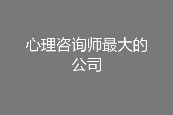 心理咨询师最大的公司