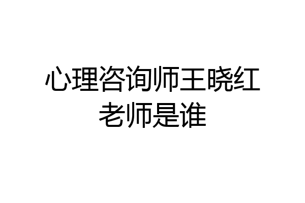 心理咨询师王晓红老师是谁