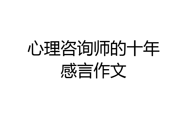 心理咨询师的十年感言作文
