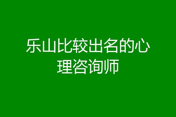 乐山比较出名的心理咨询师