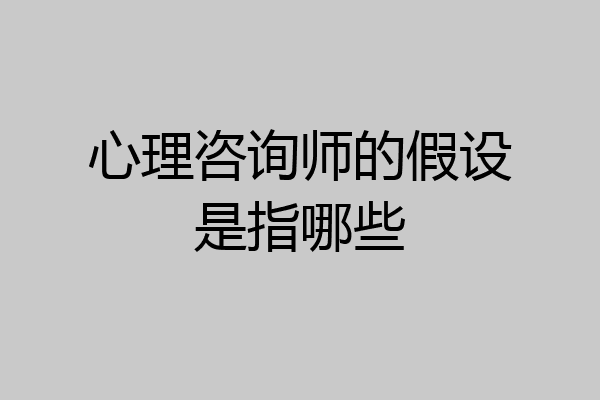 心理咨询师的假设是指哪些