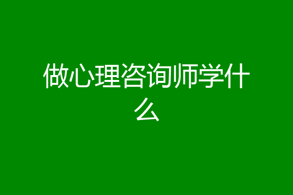 做心理咨询师学什么