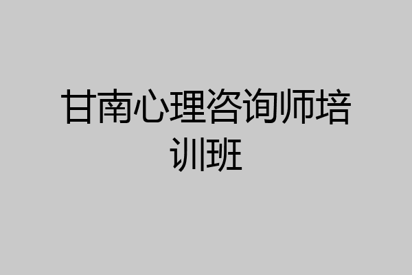 甘南心理咨询师培训班