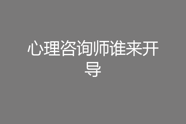 心理咨询师谁来开导