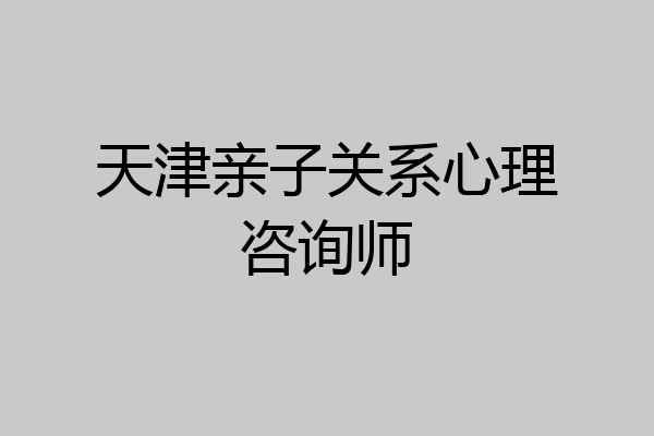 天津亲子关系心理咨询师