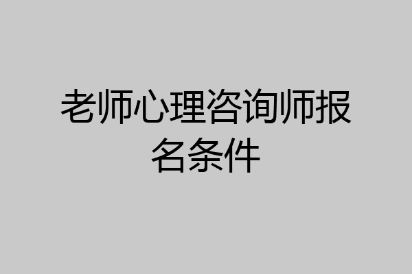 老师心理咨询师报名条件