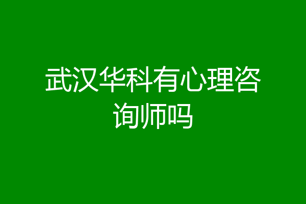 武汉华科有心理咨询师吗