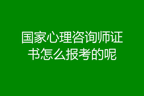 国家心理咨询师证书怎么报考的呢