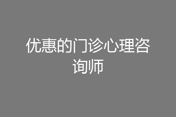 优惠的门诊心理咨询师