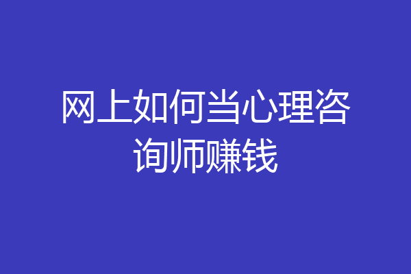 网上如何当心理咨询师赚钱