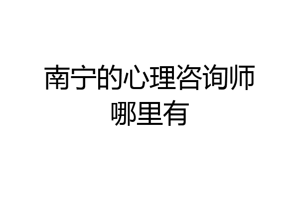 南宁的心理咨询师哪里有