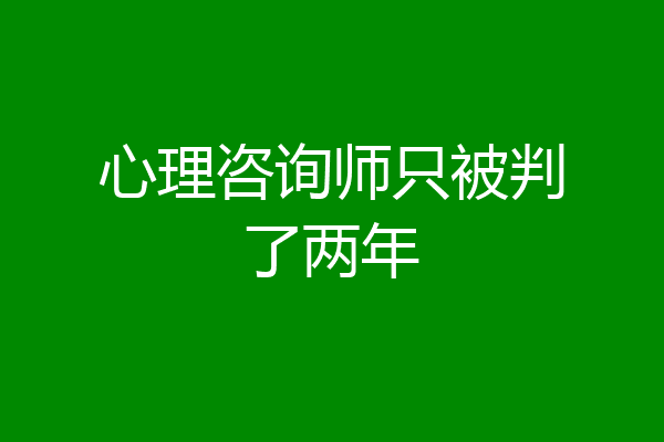心理咨询师只被判了两年