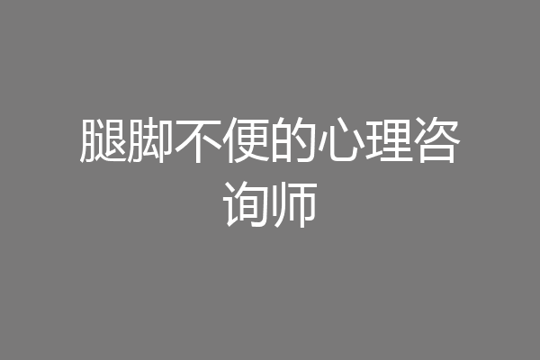 腿脚不便的心理咨询师