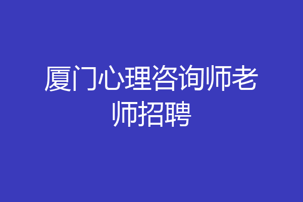 厦门心理咨询师老师招聘