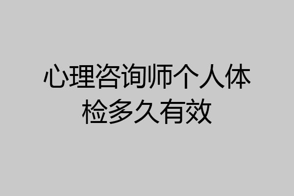 心理咨询师个人体检多久有效