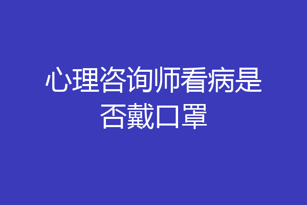 心理咨询师看病是否戴口罩