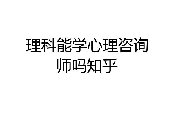 理科能学心理咨询师吗知乎