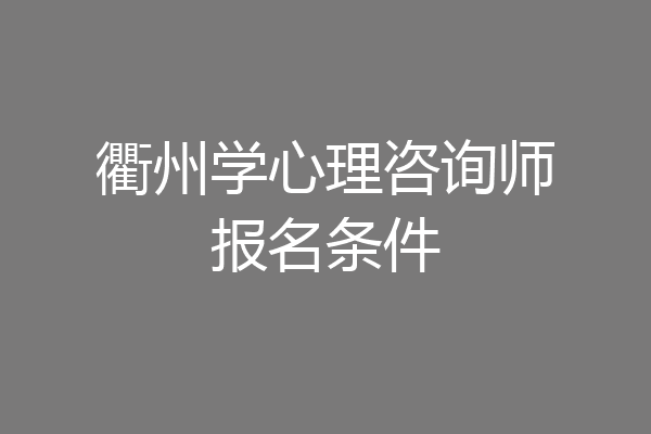 衢州学心理咨询师报名条件