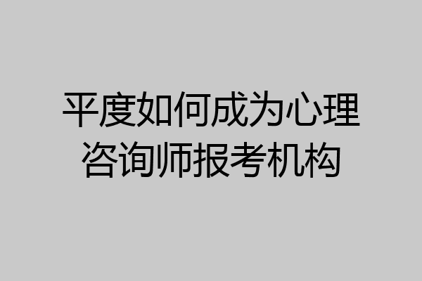 平度如何成为心理咨询师报考机构