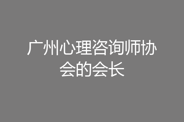 广州心理咨询师协会的会长