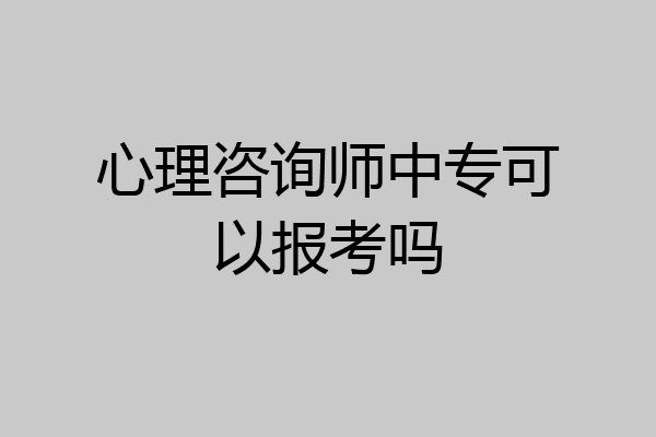 心理咨询师中专可以报考吗