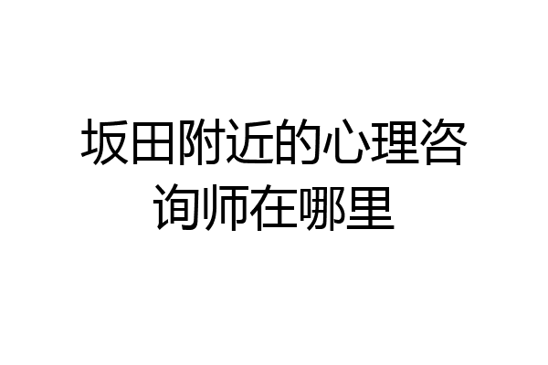 坂田附近的心理咨询师在哪里