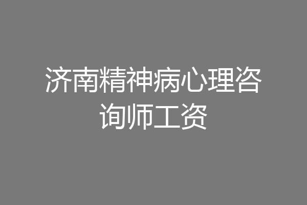 济南精神病心理咨询师工资