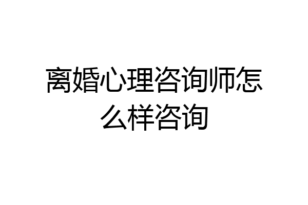 离婚心理咨询师怎么样咨询