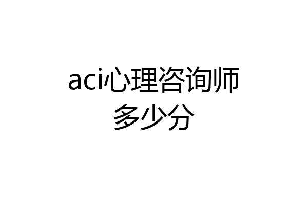 aci心理咨询师多少分