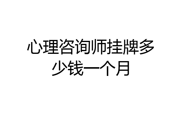 心理咨询师挂牌多少钱一个月