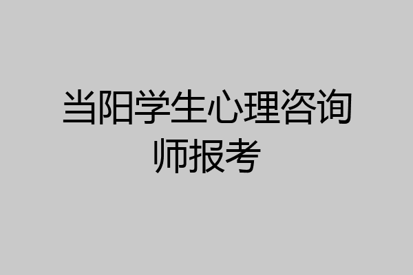 当阳学生心理咨询师报考