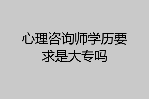心理咨询师学历要求是大专吗