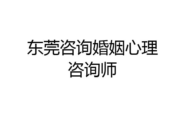 东莞咨询婚姻心理咨询师