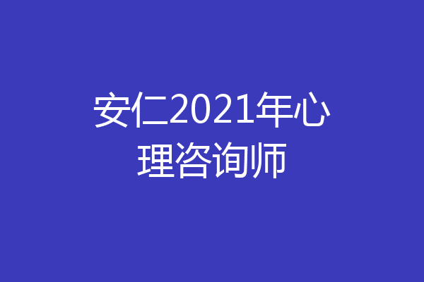 安仁2021年心理咨询师