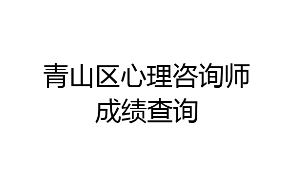 青山区心理咨询师成绩查询