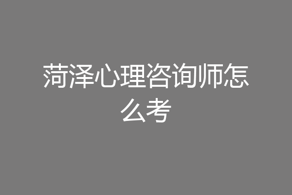 菏泽心理咨询师怎么考
